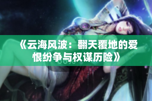 《云海风波：翻天覆地的爱恨纷争与权谋历险》