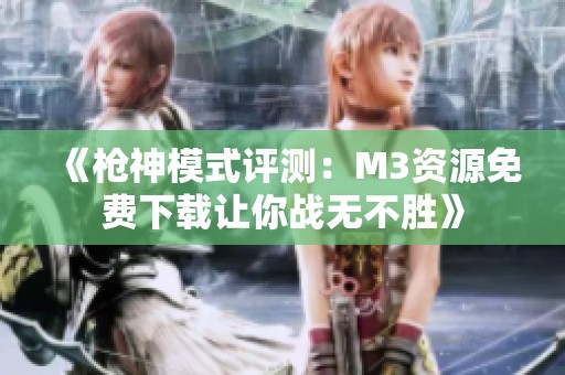 《枪神模式评测：M3资源免费下载让你战无不胜》