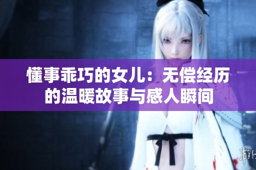 懂事乖巧的女儿：无偿经历的温暖故事与感人瞬间