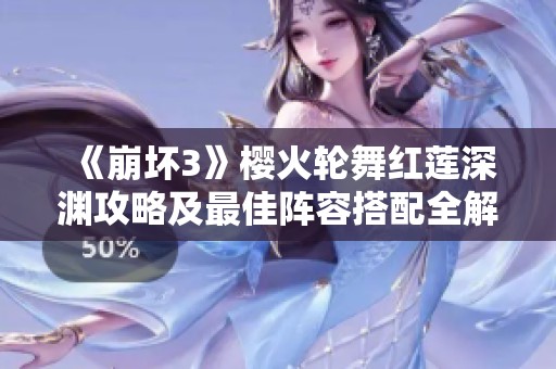 《崩坏3》樱火轮舞红莲深渊攻略及最佳阵容搭配全解读