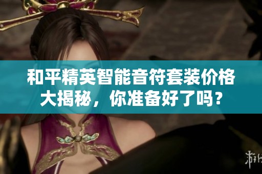 和平精英智能音符套装价格大揭秘，你准备好了吗？