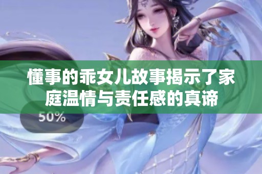 懂事的乖女儿故事揭示了家庭温情与责任感的真谛