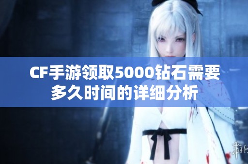 CF手游领取5000钻石需要多久时间的详细分析
