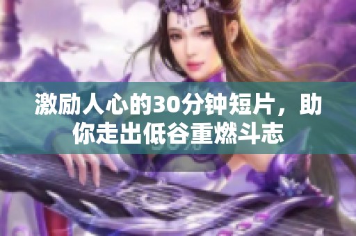 激励人心的30分钟短片，助你走出低谷重燃斗志