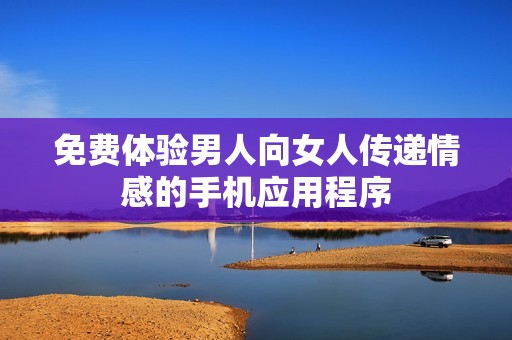免费体验男人向女人传递情感的手机应用程序