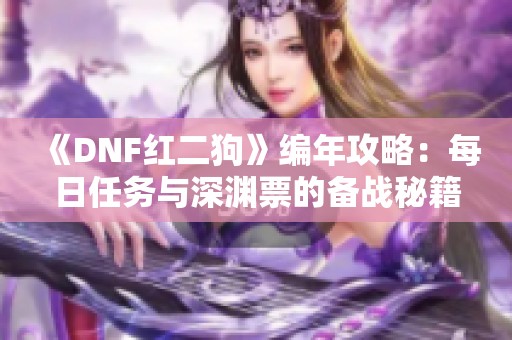 《DNF红二狗》编年攻略：每日任务与深渊票的备战秘籍