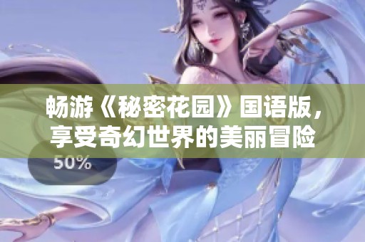 畅游《秘密花园》国语版，享受奇幻世界的美丽冒险