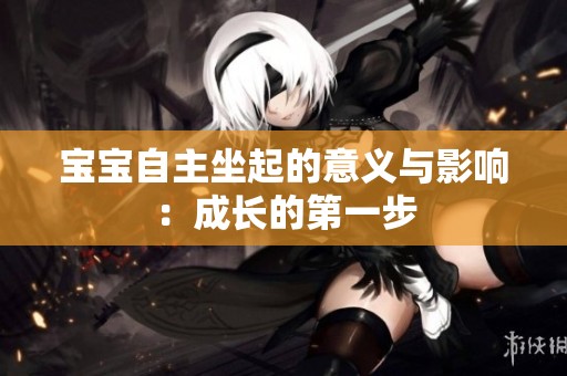 宝宝自主坐起的意义与影响：成长的第一步