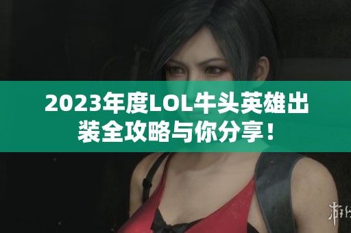 2023年度LOL牛头英雄出装全攻略与你分享！