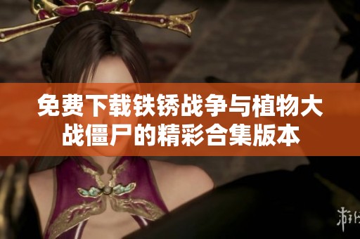 免费下载铁锈战争与植物大战僵尸的精彩合集版本