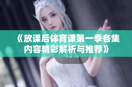《放课后体育课第一季各集内容精彩解析与推荐》