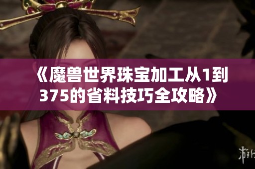 《魔兽世界珠宝加工从1到375的省料技巧全攻略》