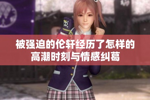 被强迫的伦轩经历了怎样的高潮时刻与情感纠葛