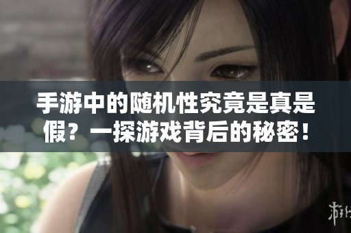 手游中的随机性究竟是真是假？一探游戏背后的秘密！