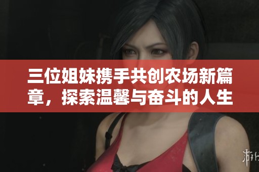 三位姐妹携手共创农场新篇章，探索温馨与奋斗的人生旅程