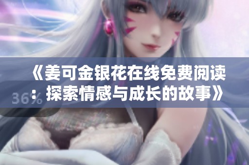 《姜可金银花在线免费阅读：探索情感与成长的故事》