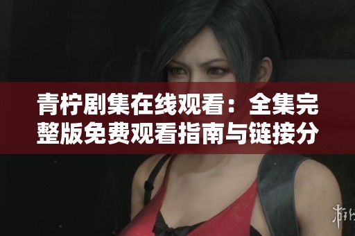 青柠剧集在线观看：全集完整版免费观看指南与链接分享