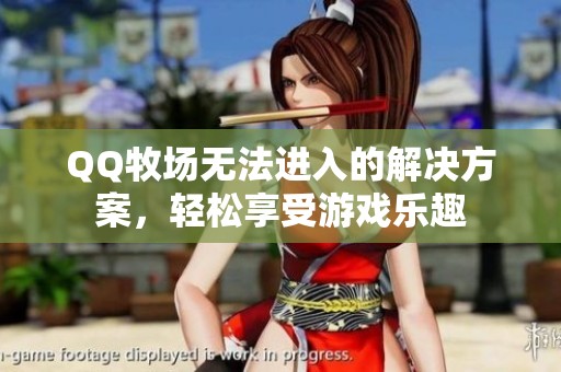 QQ牧场无法进入的解决方案，轻松享受游戏乐趣