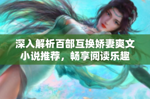 深入解析百部互换娇妻爽文小说推荐，畅享阅读乐趣