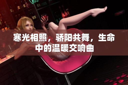 寒光相照，骄阳共舞，生命中的温暖交响曲