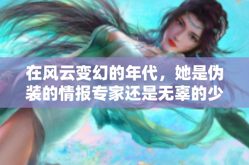 在风云变幻的年代，她是伪装的情报专家还是无辜的少女呢