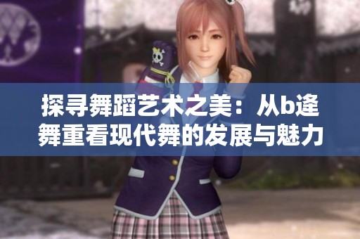 探寻舞蹈艺术之美：从b逄舞重看现代舞的发展与魅力