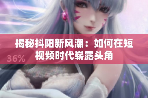 揭秘抖阳新风潮：如何在短视频时代崭露头角
