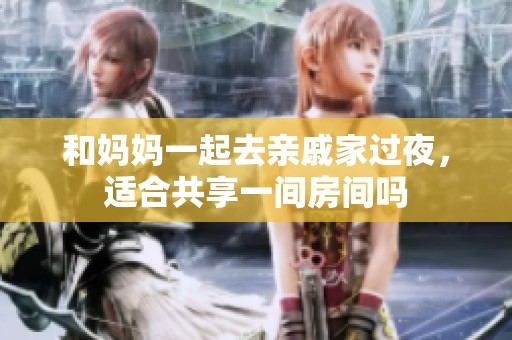 和妈妈一起去亲戚家过夜，适合共享一间房间吗