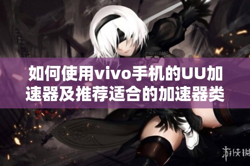 如何使用vivo手机的UU加速器及推荐适合的加速器类型