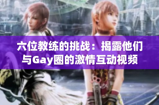 六位教练的挑战：揭露他们与Gay圈的激情互动视频