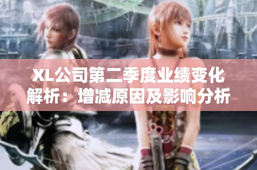 XL公司第二季度业绩变化解析：增减原因及影响分析