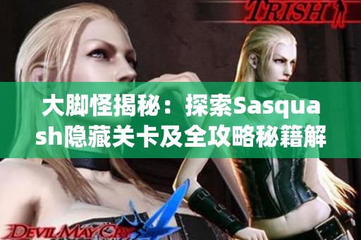 大脚怪揭秘：探索Sasquash隐藏关卡及全攻略秘籍解析！