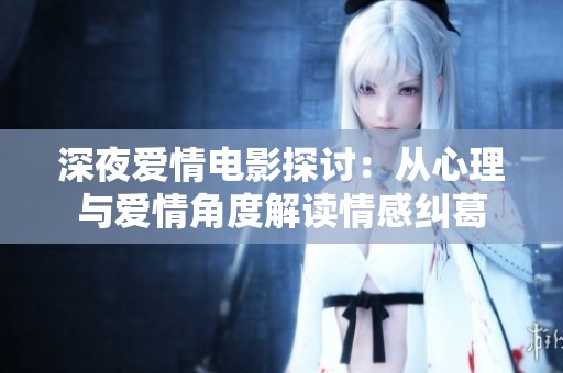 深夜爱情电影探讨：从心理与爱情角度解读情感纠葛