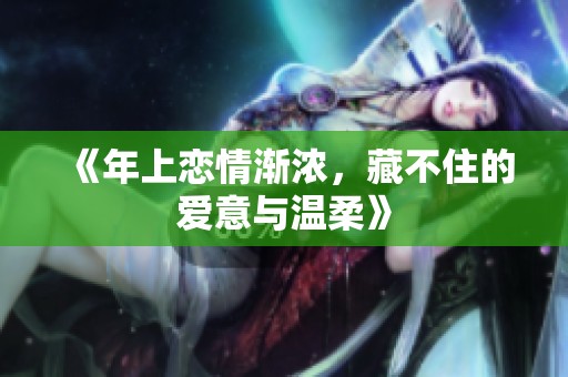 《年上恋情渐浓，藏不住的爱意与温柔》