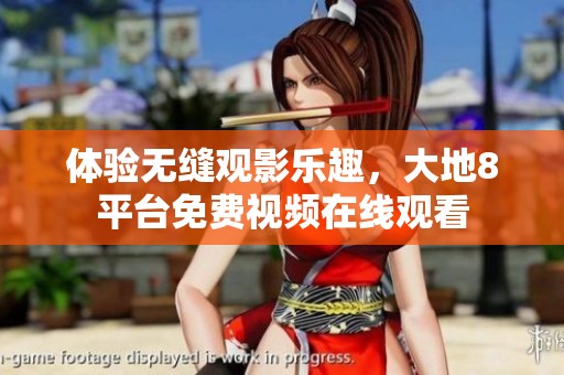 体验无缝观影乐趣，大地8平台免费视频在线观看