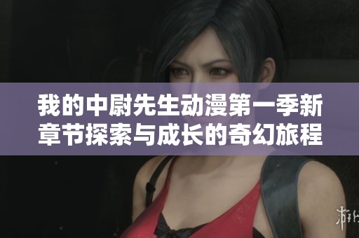 我的中尉先生动漫第一季新章节探索与成长的奇幻旅程