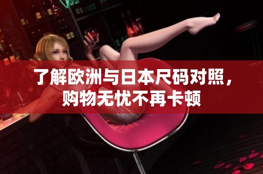 了解欧洲与日本尺码对照，购物无忧不再卡顿