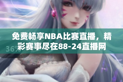 免费畅享NBA比赛直播，精彩赛事尽在88-24直播网