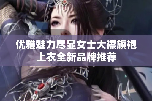 优雅魅力尽显女士大襟旗袍上衣全新品牌推荐