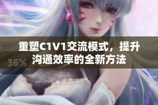 重塑C1V1交流模式，提升沟通效率的全新方法