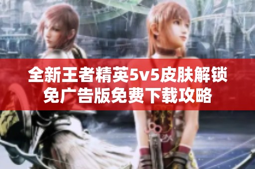 全新王者精英5v5皮肤解锁免广告版免费下载攻略