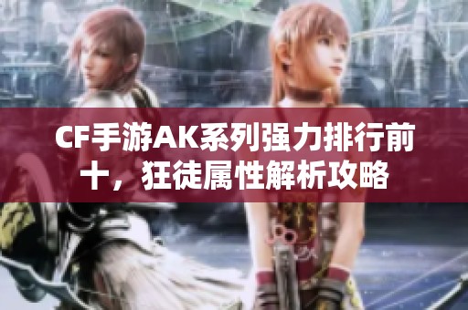 CF手游AK系列强力排行前十，狂徒属性解析攻略
