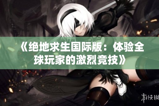 《绝地求生国际版：体验全球玩家的激烈竞技》