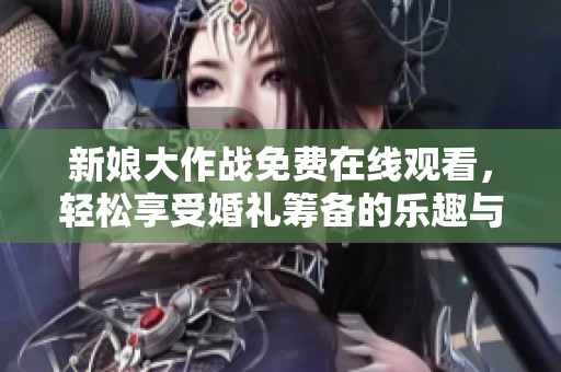 新娘大作战免费在线观看，轻松享受婚礼筹备的乐趣与挑战