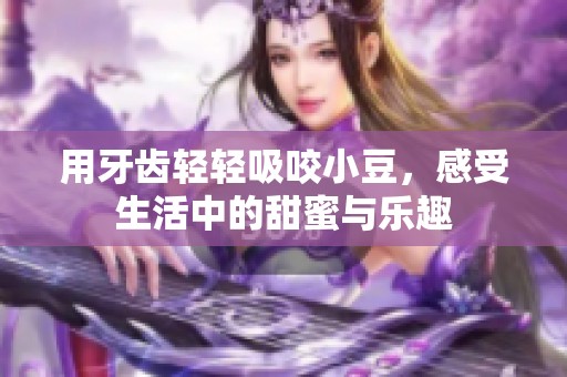 用牙齿轻轻吸咬小豆，感受生活中的甜蜜与乐趣