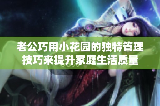 老公巧用小花园的独特管理技巧来提升家庭生活质量