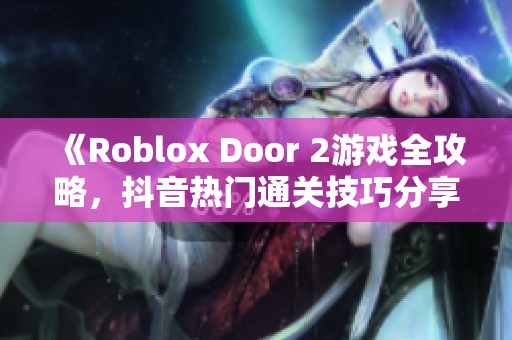 《Roblox Door 2游戏全攻略，抖音热门通关技巧分享》