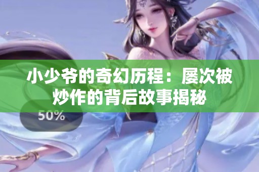 小少爷的奇幻历程：屡次被炒作的背后故事揭秘