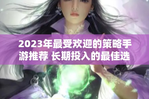 2023年最受欢迎的策略手游推荐 长期投入的最佳选择
