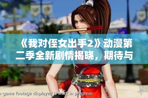 《我对侄女出手2》动漫第二季全新剧情揭晓，期待与回归！